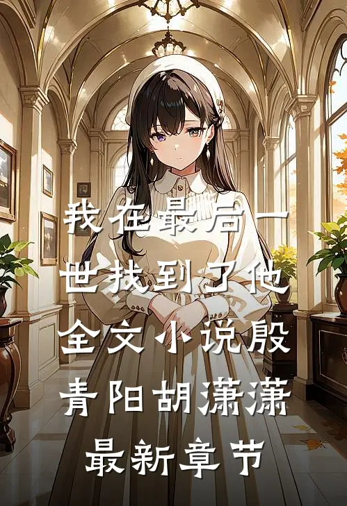 我在最后一世找到了他全文小说殷青阳胡潇潇最新章节