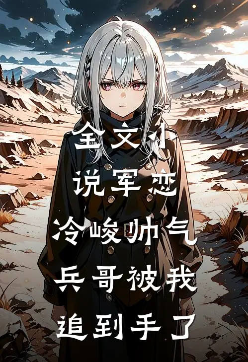 全文小说军恋，冷峻帅气兵哥被我追到手了
