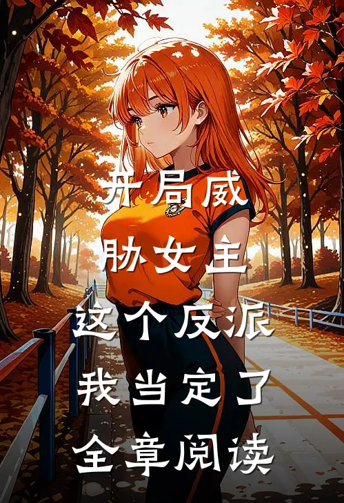 开局威胁女主，这个反派我当定了全章阅读