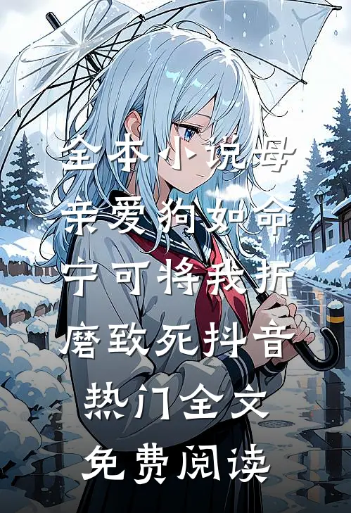 全本小说母亲爱狗如命，宁可将我折磨致死抖音热门全文免费阅读
