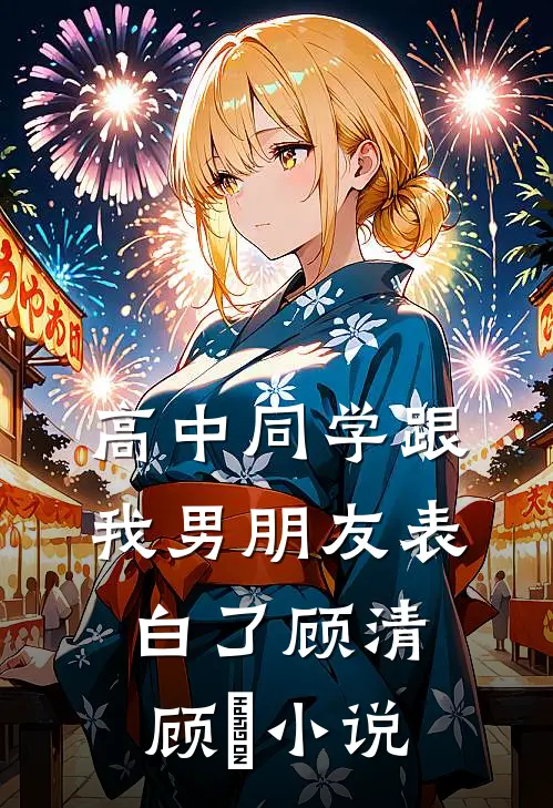 高中同学跟我男朋友表白了顾清顾淸小说