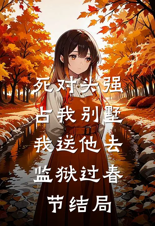 死对头强占我别墅，我送他去监狱过春节结局