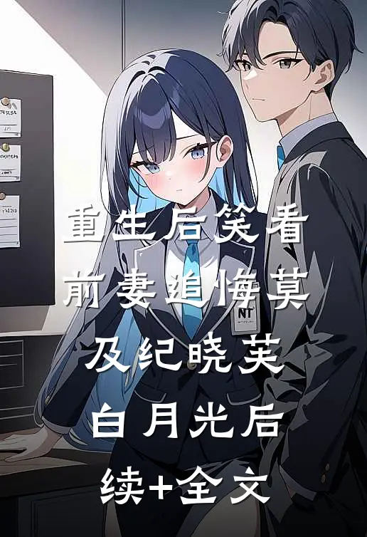 重生后笑看前妻追悔莫及纪晓芙白月光后续+全文