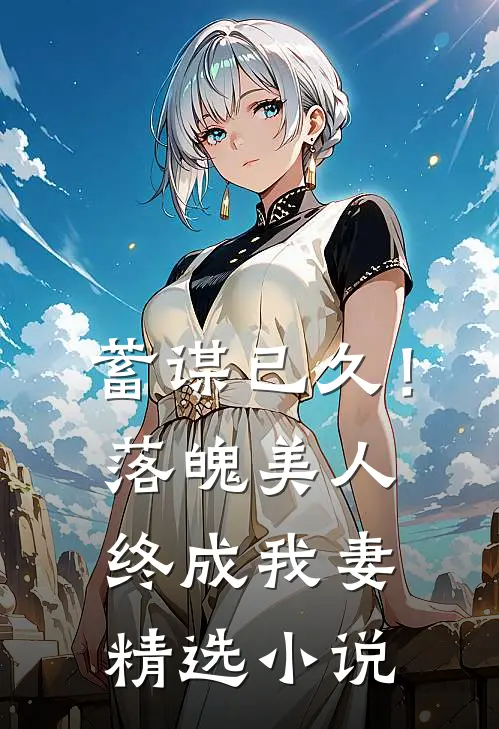蓄谋已久！落魄美人终成我妻精选小说