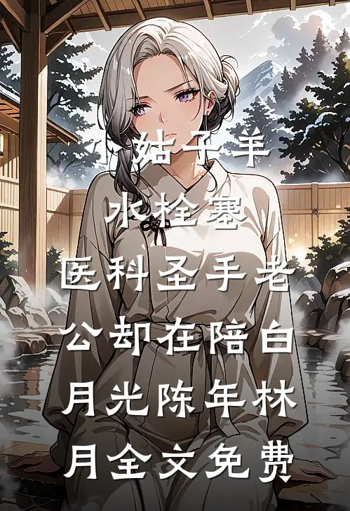 小姑子羊水栓塞，医科圣手老公却在陪白月光陈年林月全文免费