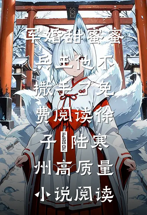 军婚甜蜜蜜兵王他不撒手了免费阅读徐子矝陆寒州高质量小说阅读