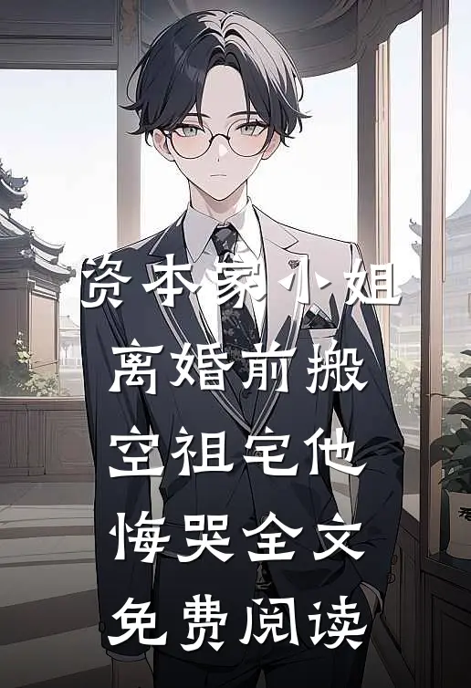 资本家小姐离婚前搬空祖宅他悔哭全文免费阅读