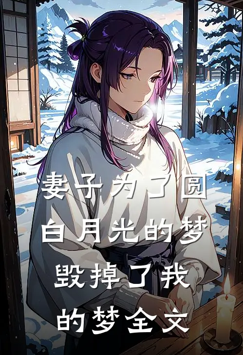 妻子为了圆白月光的梦，毁掉了我的梦全文