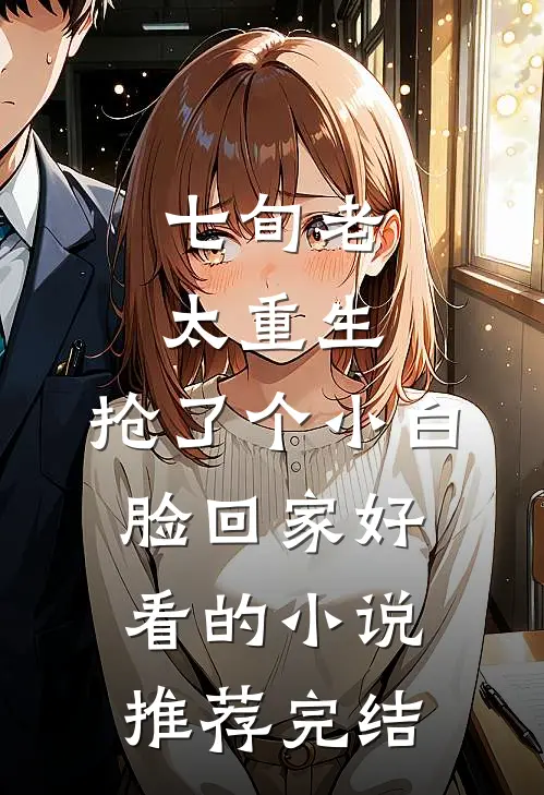 七旬老太重生，抢了个小白脸回家好看的小说推荐完结