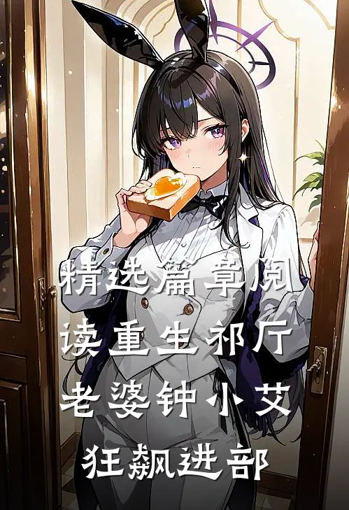 精选篇章阅读重生祁厅，老婆钟小艾，狂飙进部