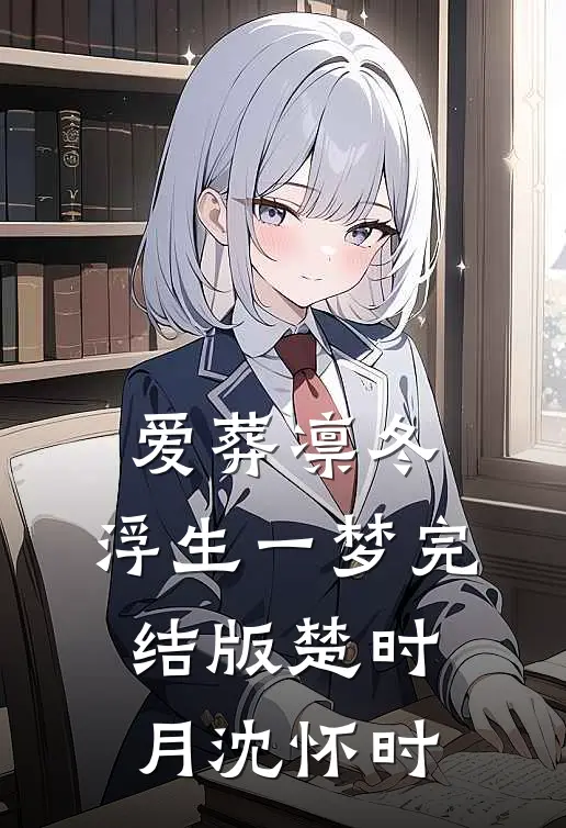 爱葬凛冬，浮生一梦完结版楚时月沈怀时