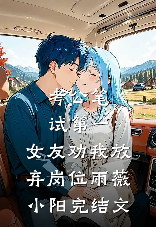 考公笔试第一，女友劝我放弃岗位雨薇小阳完结文