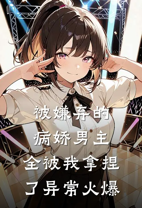 被嫌弃的病娇男主，全被我拿捏了异常火爆