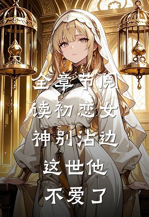 全章节阅读初恋女神别沾边，这世他不爱了
