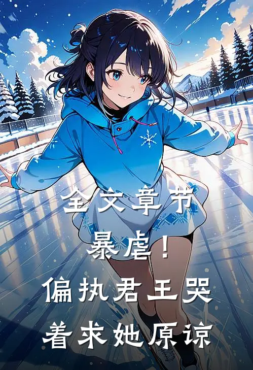 全文章节暴虐!偏执君王哭着求她原谅免费阅读