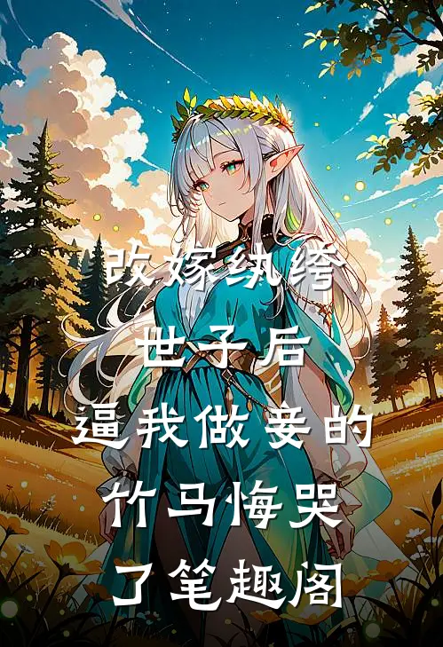 改嫁纨绔世子后，逼我做妾的竹马悔哭了笔趣阁