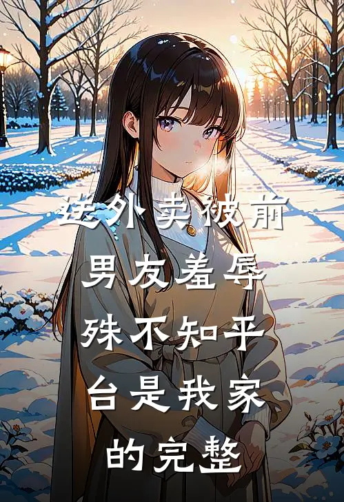 送外卖被前男友羞辱，殊不知平台是我家的完整