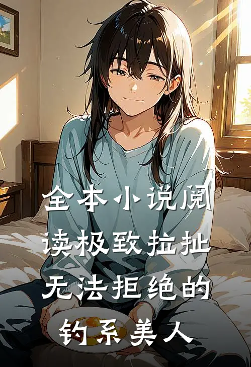 全本小说阅读极致拉扯：无法拒绝的钓系美人