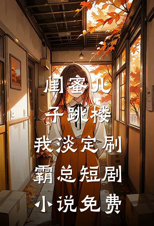 闺蜜儿子跳楼，我淡定刷霸总短剧小说免费