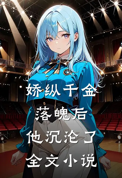 娇纵千金落魄后，他沉沦了全文小说