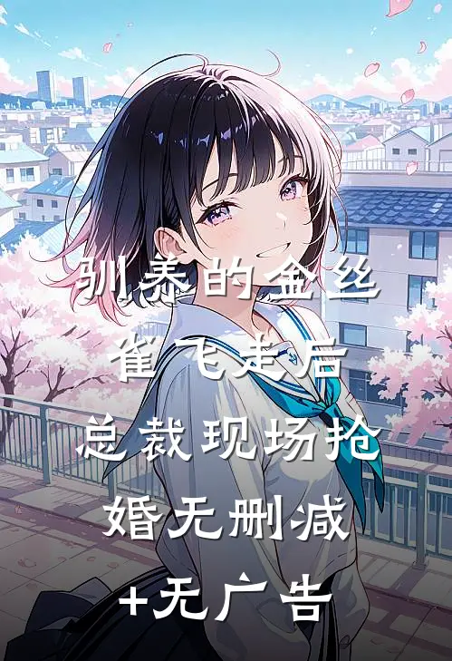 驯养的金丝雀飞走后，总裁现场抢婚无删减+无广告