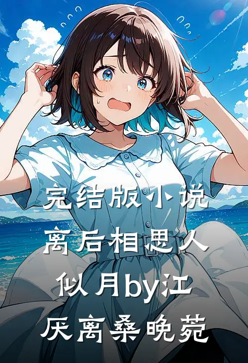 完结版小说离后相思人似月by江厌离桑晚菀