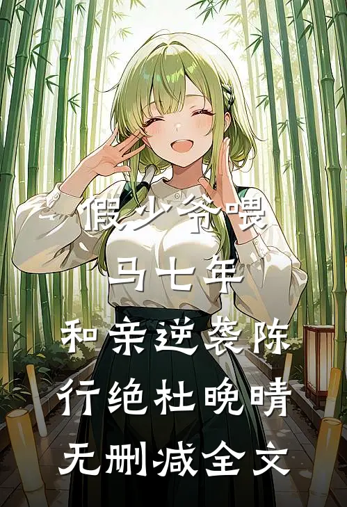 假少爷喂马七年，和亲逆袭陈行绝杜晚晴无删减全文