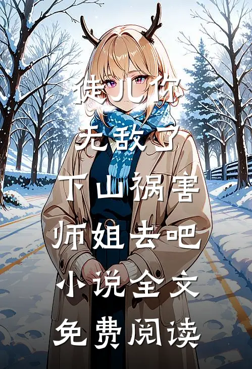 徒儿你无敌了，下山祸害师姐去吧小说全文免费阅读