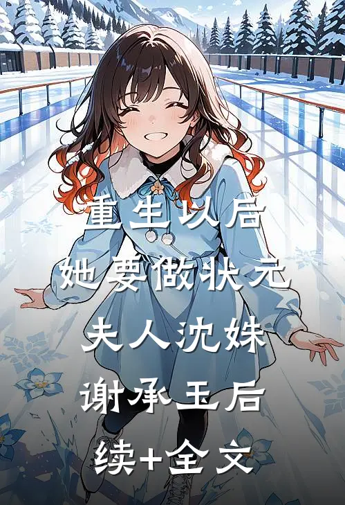 重生以后，她要做状元夫人沈姝谢承玉后续+全文