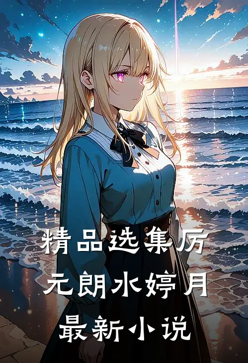 精品选集厉元朗水婷月最新小说