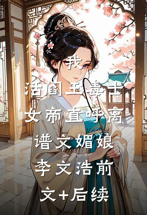 我，活阎王毒士，女帝直呼离谱文媚娘李文浩前文+后续