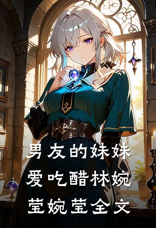 男友的妹妹爱吃醋林婉莹婉莹全文