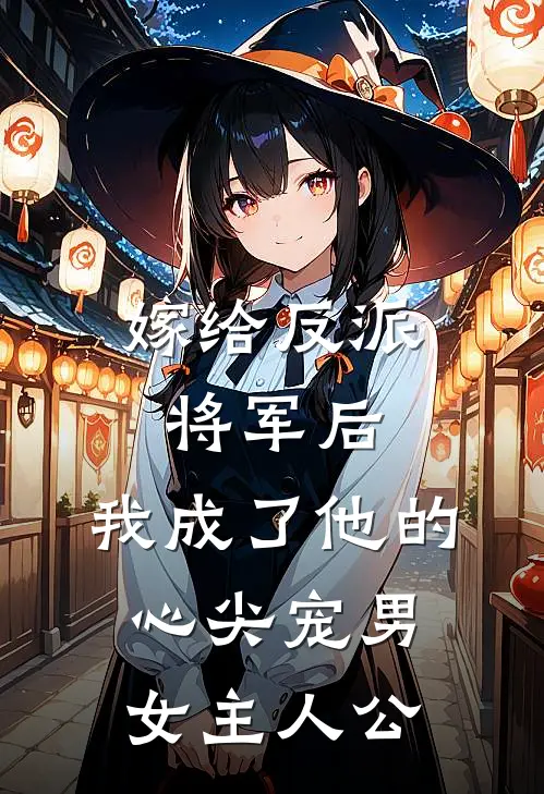 嫁给反派将军后，我成了他的心尖宠男女主人公