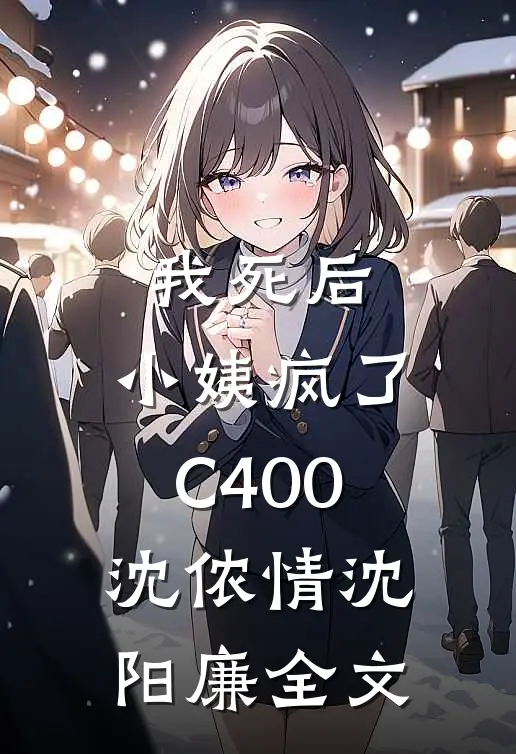 我死后，小姨疯了C400沈侬情沈阳廉全文