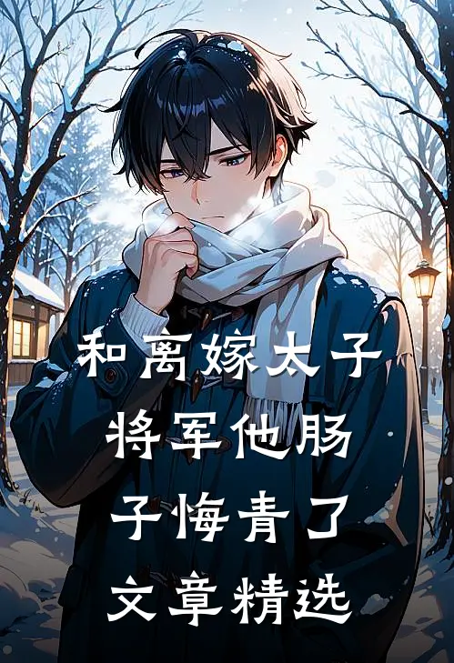 和离嫁太子，将军他肠子悔青了文章精选