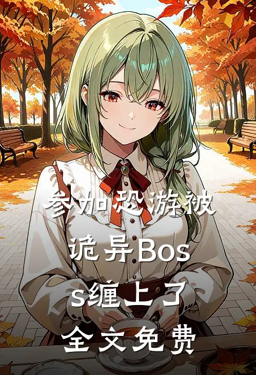 参加恐游被诡异Boss缠上了全文免费