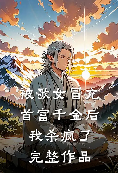 被歌女冒充首富千金后，我杀疯了完整作品