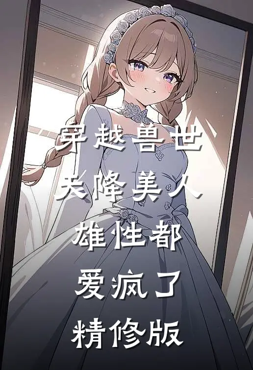穿越兽世：天降美人，雄性都爱疯了精修版