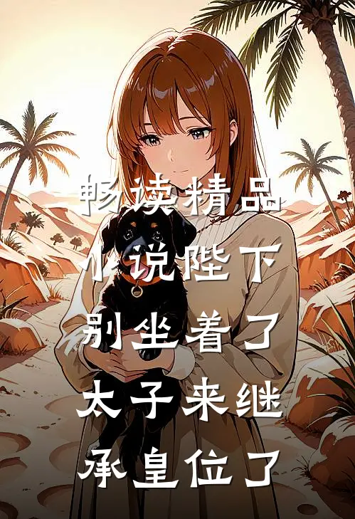 畅读精品小说陛下别坐着了，太子来继承皇位了