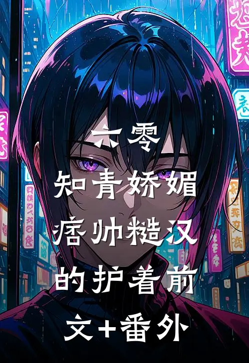 六零：知青娇媚，痞帅糙汉的护着前文+番外