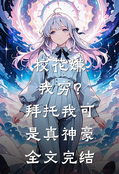 校花嫌我穷？拜托我可是真神豪全文完结