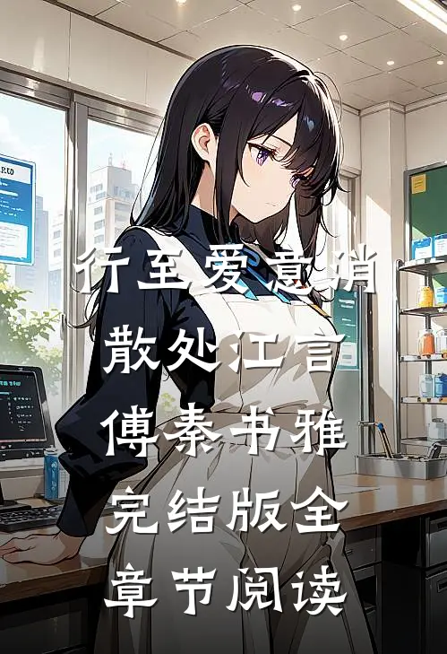 行至爱意消散处江言傅秦书雅完结版全章节阅读