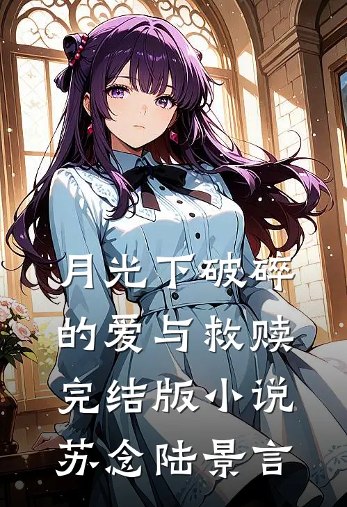 月光下破碎的爱与救赎完结版小说苏念陆景言