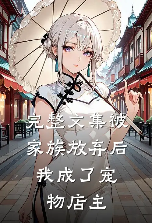 完整文集被家族放弃后，我成了宠物店主
