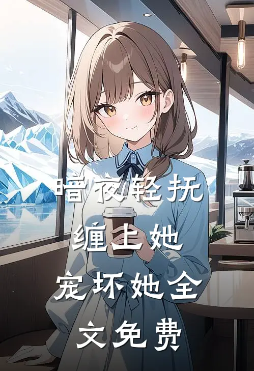 暗夜轻抚缠上她,宠坏她全文免费阅读