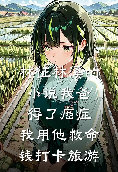 林征林溪的小说我爸得了癌症，我用他救命钱打卡旅游
