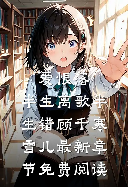 爱恨落，半生离歌半生错顾千寒雪儿最新章节免费阅读