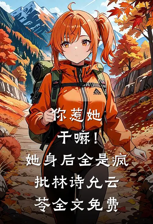 你惹她干嘛！她身后全是疯批林诗允云苓全文免费