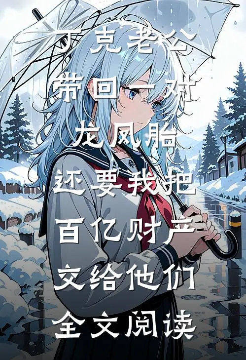 丁克老公带回一对龙凤胎，还要我把百亿财产交给他们全文阅读