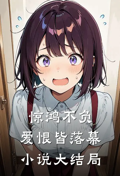 惊鸿不负，爱恨皆落幕小说大结局